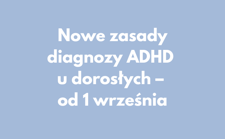 Nowe zasady diagnozy ADHD u dorosłych – od 1 września