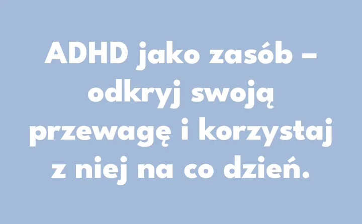 ADHD jako zasób – odkryj swoją przewagę i korzystaj z niej na co dzień.